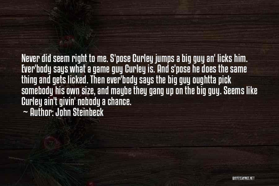 John Steinbeck Quotes: Never Did Seem Right To Me. S'pose Curley Jumps A Big Guy An' Licks Him. Ever'body Says What A Game