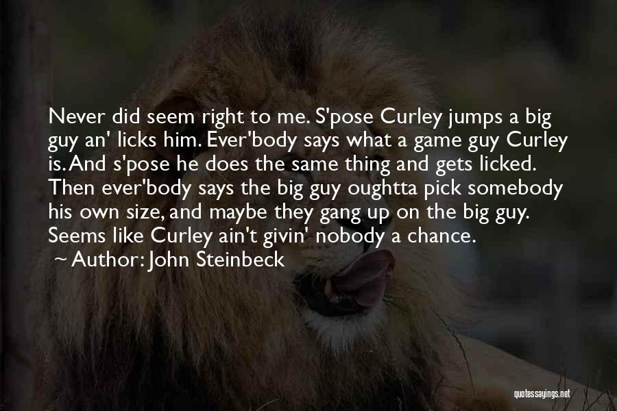 John Steinbeck Quotes: Never Did Seem Right To Me. S'pose Curley Jumps A Big Guy An' Licks Him. Ever'body Says What A Game