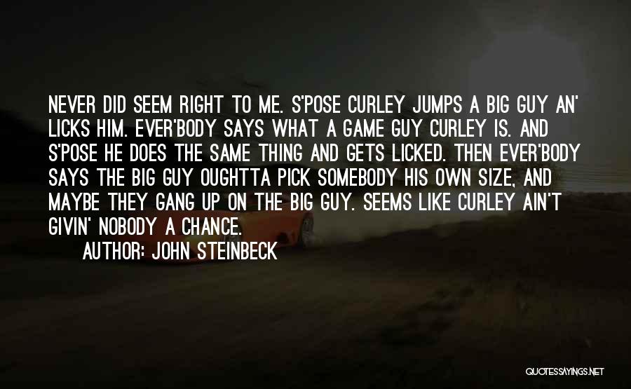 John Steinbeck Quotes: Never Did Seem Right To Me. S'pose Curley Jumps A Big Guy An' Licks Him. Ever'body Says What A Game