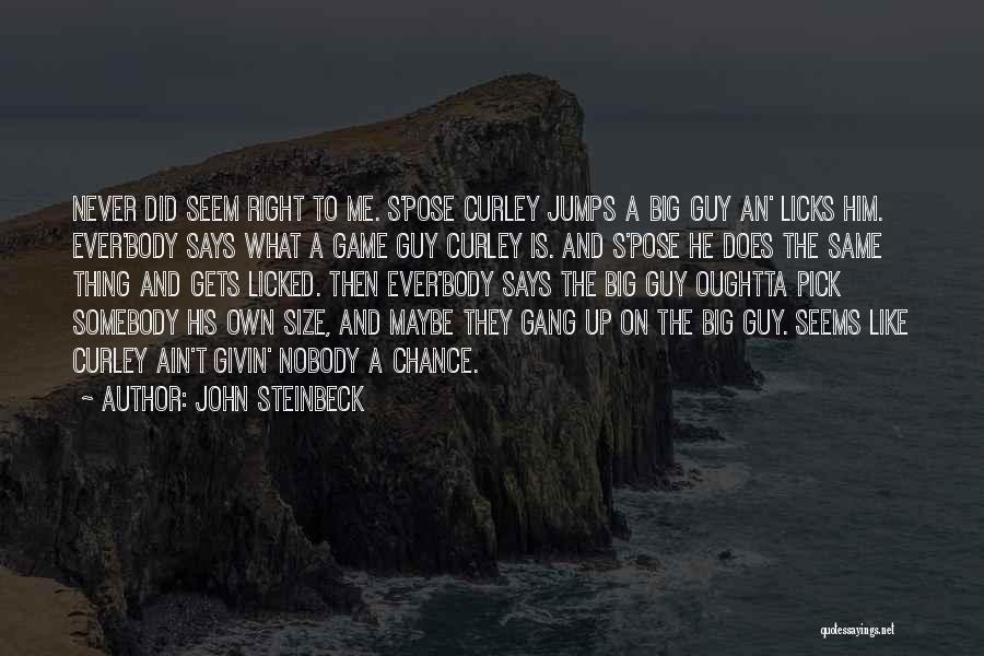 John Steinbeck Quotes: Never Did Seem Right To Me. S'pose Curley Jumps A Big Guy An' Licks Him. Ever'body Says What A Game