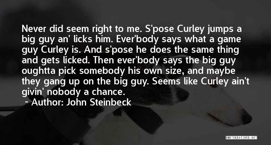 John Steinbeck Quotes: Never Did Seem Right To Me. S'pose Curley Jumps A Big Guy An' Licks Him. Ever'body Says What A Game