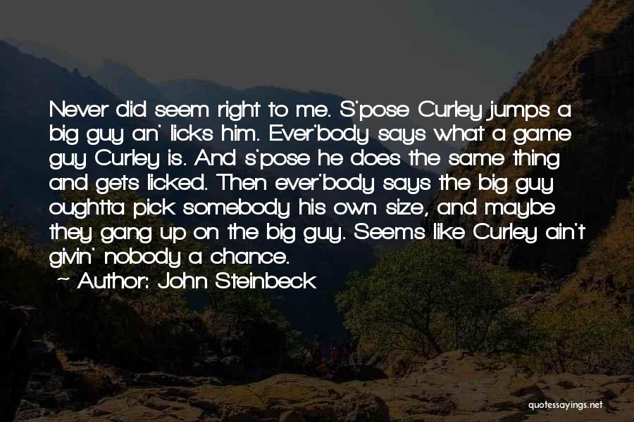 John Steinbeck Quotes: Never Did Seem Right To Me. S'pose Curley Jumps A Big Guy An' Licks Him. Ever'body Says What A Game