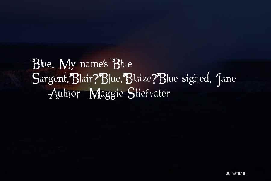 Maggie Stiefvater Quotes: Blue. My Name's Blue Sargent.''blair?''blue.''blaize?'blue Sighed. 'jane