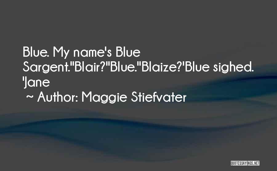 Maggie Stiefvater Quotes: Blue. My Name's Blue Sargent.''blair?''blue.''blaize?'blue Sighed. 'jane