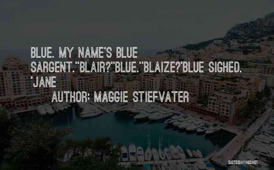 Maggie Stiefvater Quotes: Blue. My Name's Blue Sargent.''blair?''blue.''blaize?'blue Sighed. 'jane