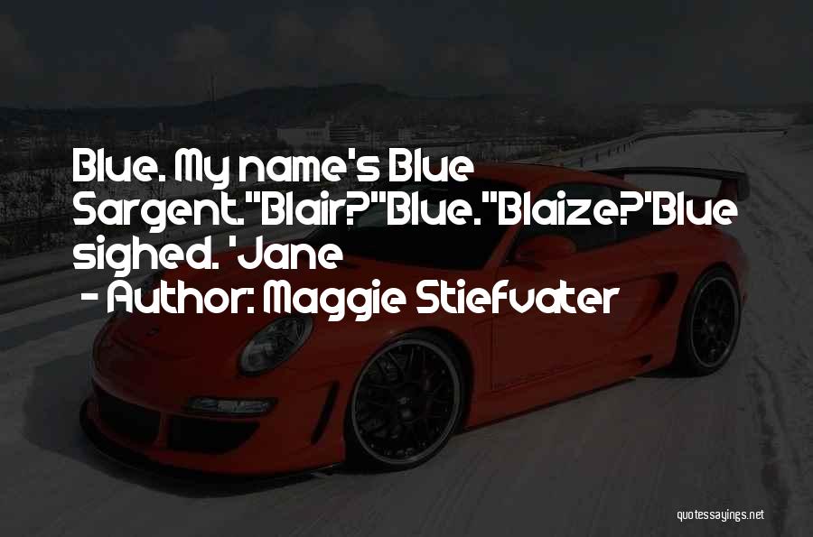 Maggie Stiefvater Quotes: Blue. My Name's Blue Sargent.''blair?''blue.''blaize?'blue Sighed. 'jane