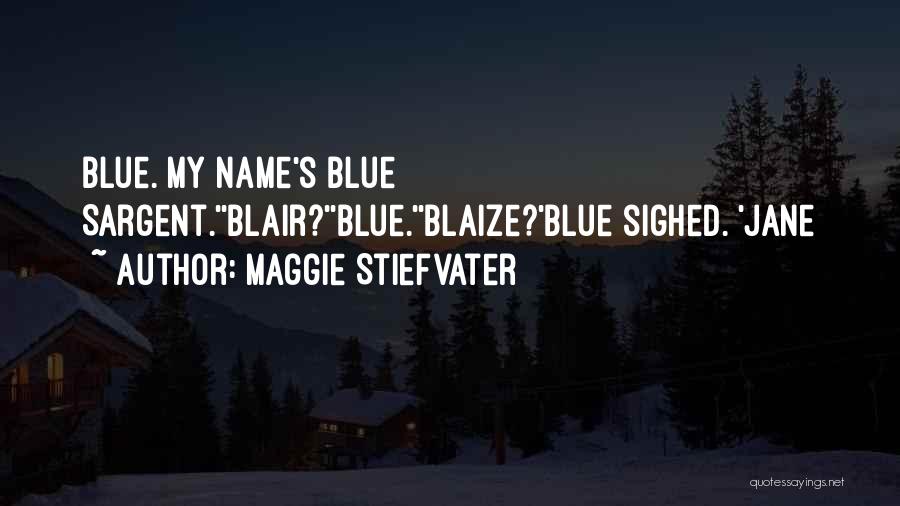 Maggie Stiefvater Quotes: Blue. My Name's Blue Sargent.''blair?''blue.''blaize?'blue Sighed. 'jane