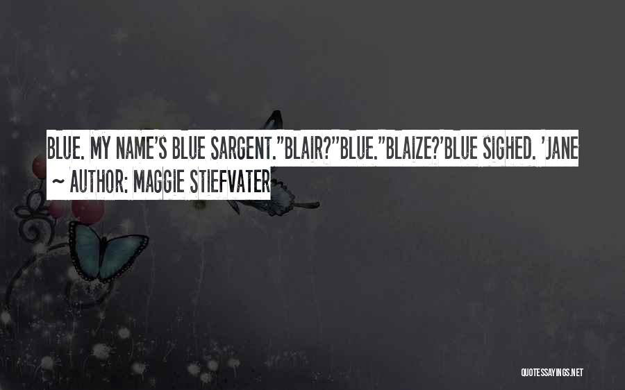 Maggie Stiefvater Quotes: Blue. My Name's Blue Sargent.''blair?''blue.''blaize?'blue Sighed. 'jane