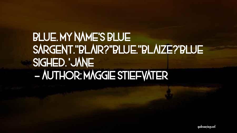 Maggie Stiefvater Quotes: Blue. My Name's Blue Sargent.''blair?''blue.''blaize?'blue Sighed. 'jane