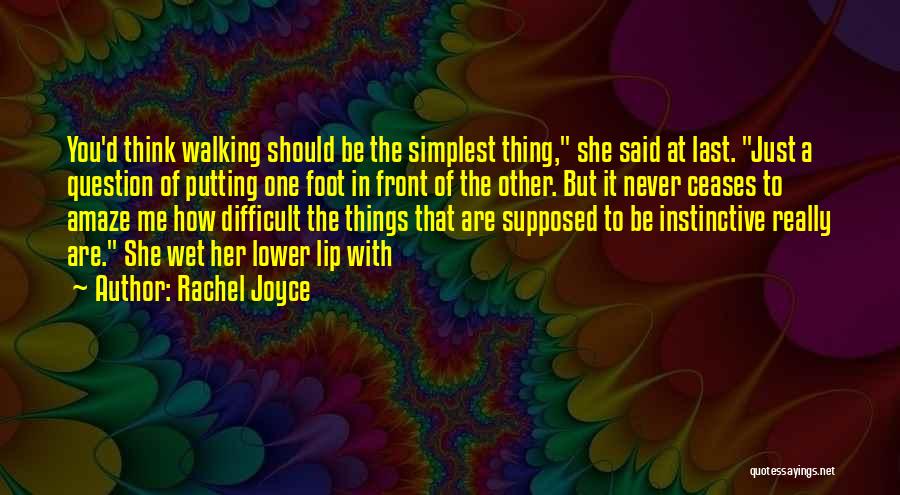 Rachel Joyce Quotes: You'd Think Walking Should Be The Simplest Thing, She Said At Last. Just A Question Of Putting One Foot In