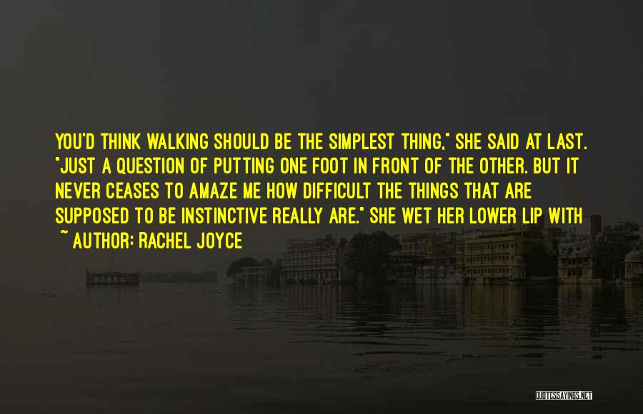 Rachel Joyce Quotes: You'd Think Walking Should Be The Simplest Thing, She Said At Last. Just A Question Of Putting One Foot In