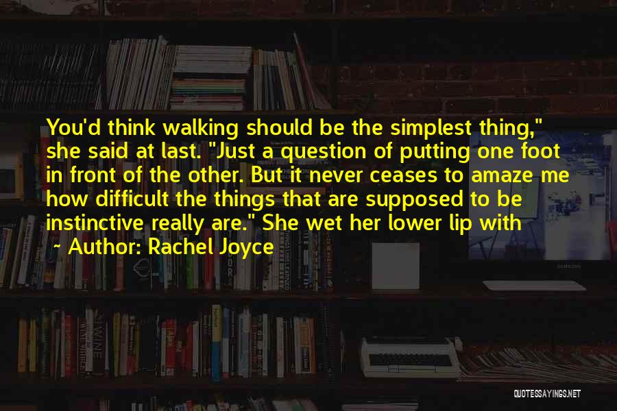 Rachel Joyce Quotes: You'd Think Walking Should Be The Simplest Thing, She Said At Last. Just A Question Of Putting One Foot In