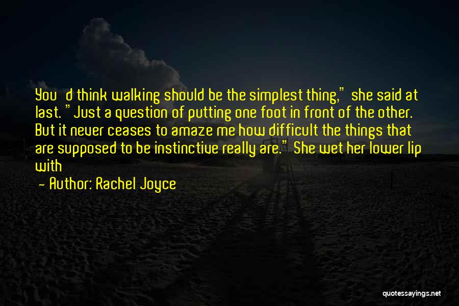 Rachel Joyce Quotes: You'd Think Walking Should Be The Simplest Thing, She Said At Last. Just A Question Of Putting One Foot In