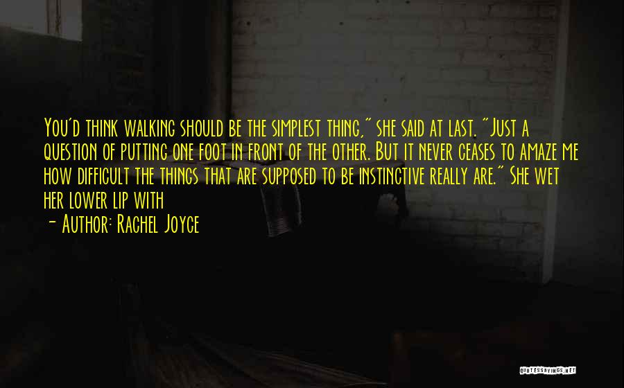 Rachel Joyce Quotes: You'd Think Walking Should Be The Simplest Thing, She Said At Last. Just A Question Of Putting One Foot In