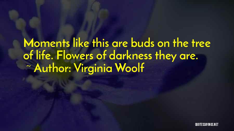 Virginia Woolf Quotes: Moments Like This Are Buds On The Tree Of Life. Flowers Of Darkness They Are.