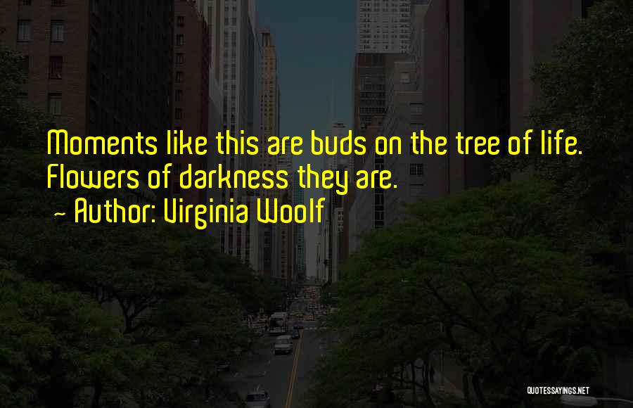 Virginia Woolf Quotes: Moments Like This Are Buds On The Tree Of Life. Flowers Of Darkness They Are.
