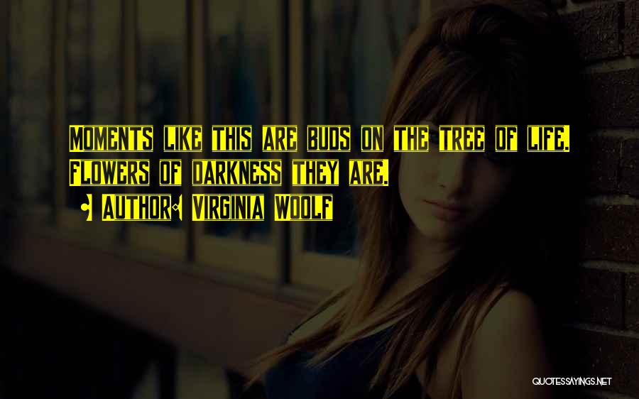 Virginia Woolf Quotes: Moments Like This Are Buds On The Tree Of Life. Flowers Of Darkness They Are.