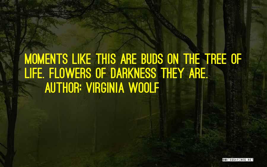 Virginia Woolf Quotes: Moments Like This Are Buds On The Tree Of Life. Flowers Of Darkness They Are.