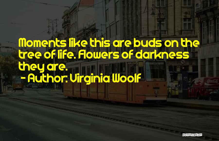 Virginia Woolf Quotes: Moments Like This Are Buds On The Tree Of Life. Flowers Of Darkness They Are.