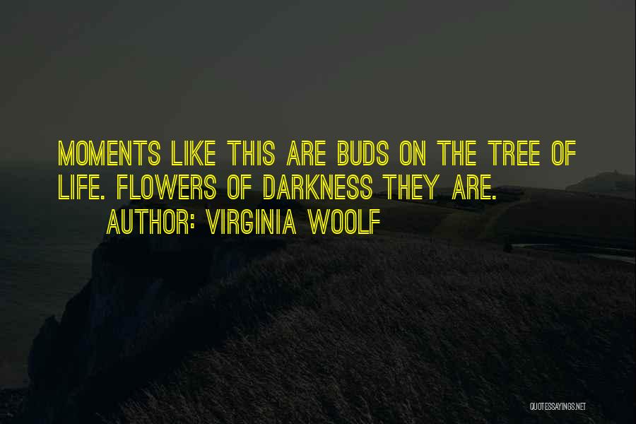 Virginia Woolf Quotes: Moments Like This Are Buds On The Tree Of Life. Flowers Of Darkness They Are.