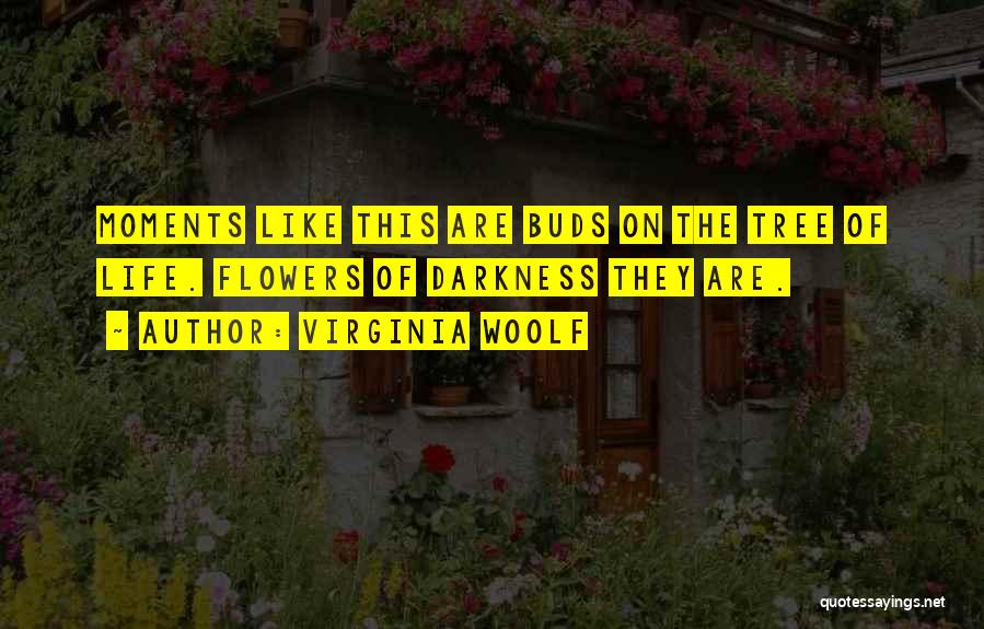 Virginia Woolf Quotes: Moments Like This Are Buds On The Tree Of Life. Flowers Of Darkness They Are.