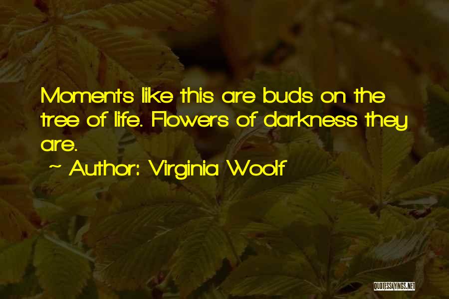 Virginia Woolf Quotes: Moments Like This Are Buds On The Tree Of Life. Flowers Of Darkness They Are.