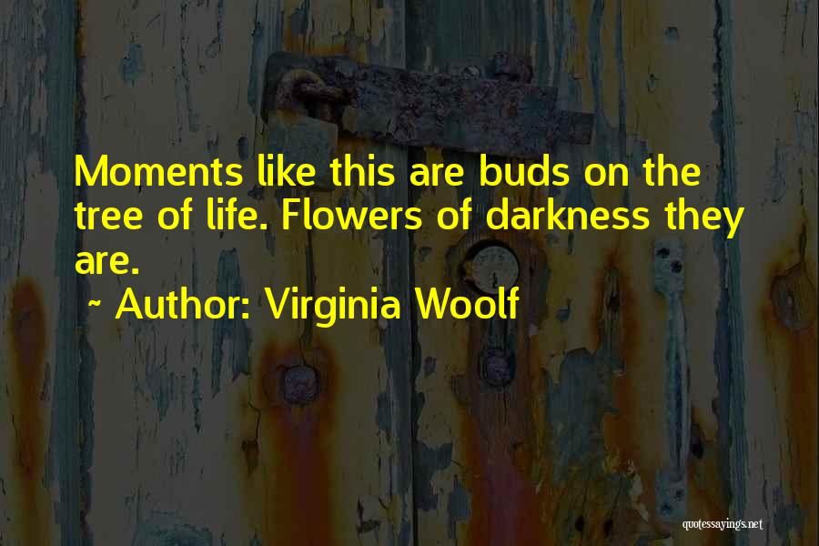 Virginia Woolf Quotes: Moments Like This Are Buds On The Tree Of Life. Flowers Of Darkness They Are.