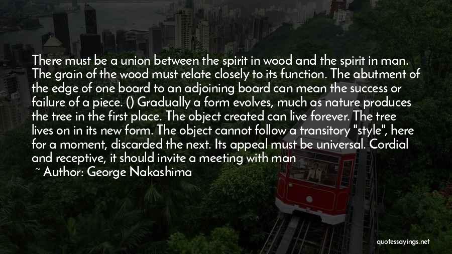 George Nakashima Quotes: There Must Be A Union Between The Spirit In Wood And The Spirit In Man. The Grain Of The Wood