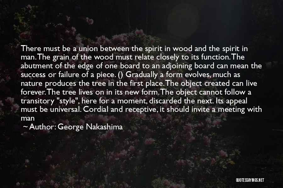 George Nakashima Quotes: There Must Be A Union Between The Spirit In Wood And The Spirit In Man. The Grain Of The Wood