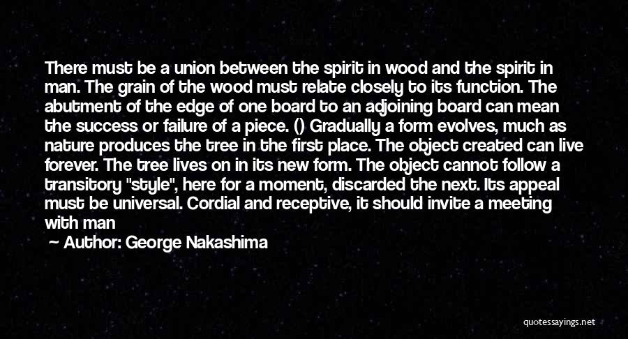 George Nakashima Quotes: There Must Be A Union Between The Spirit In Wood And The Spirit In Man. The Grain Of The Wood