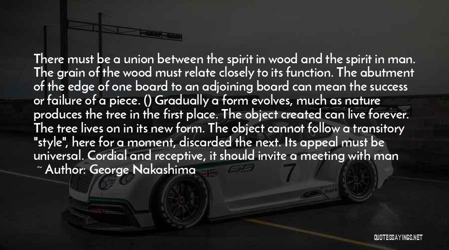 George Nakashima Quotes: There Must Be A Union Between The Spirit In Wood And The Spirit In Man. The Grain Of The Wood