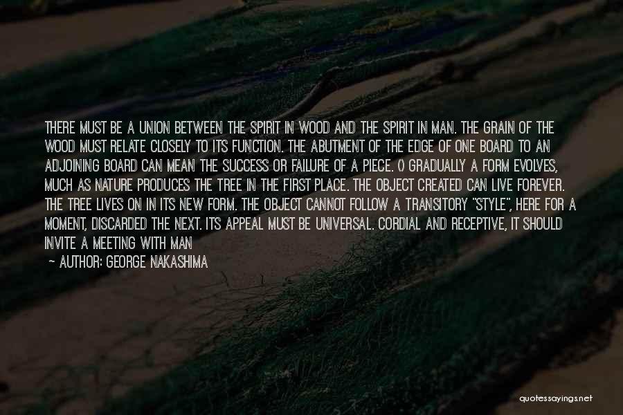 George Nakashima Quotes: There Must Be A Union Between The Spirit In Wood And The Spirit In Man. The Grain Of The Wood