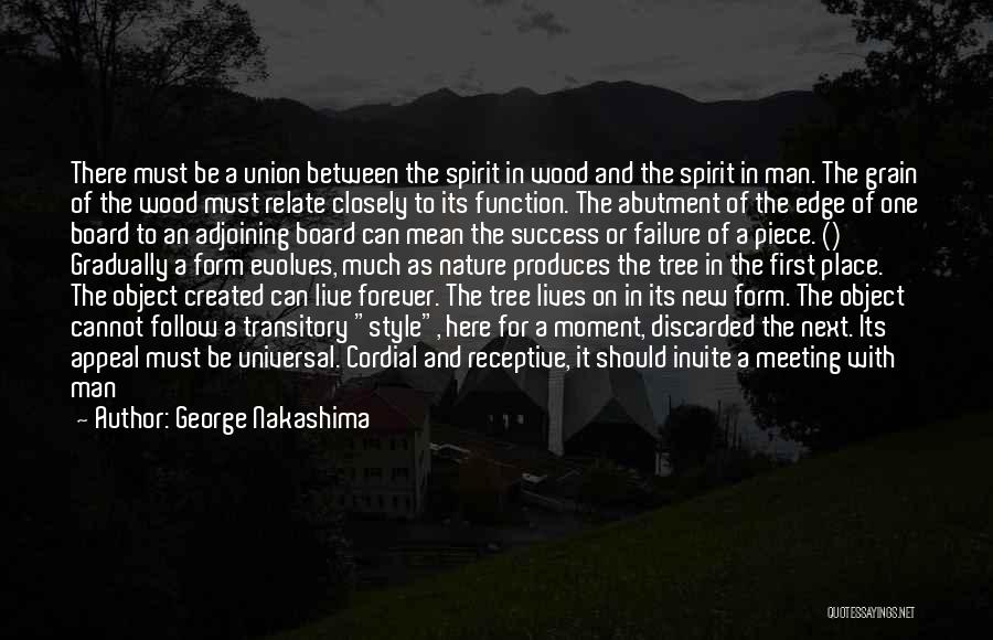 George Nakashima Quotes: There Must Be A Union Between The Spirit In Wood And The Spirit In Man. The Grain Of The Wood