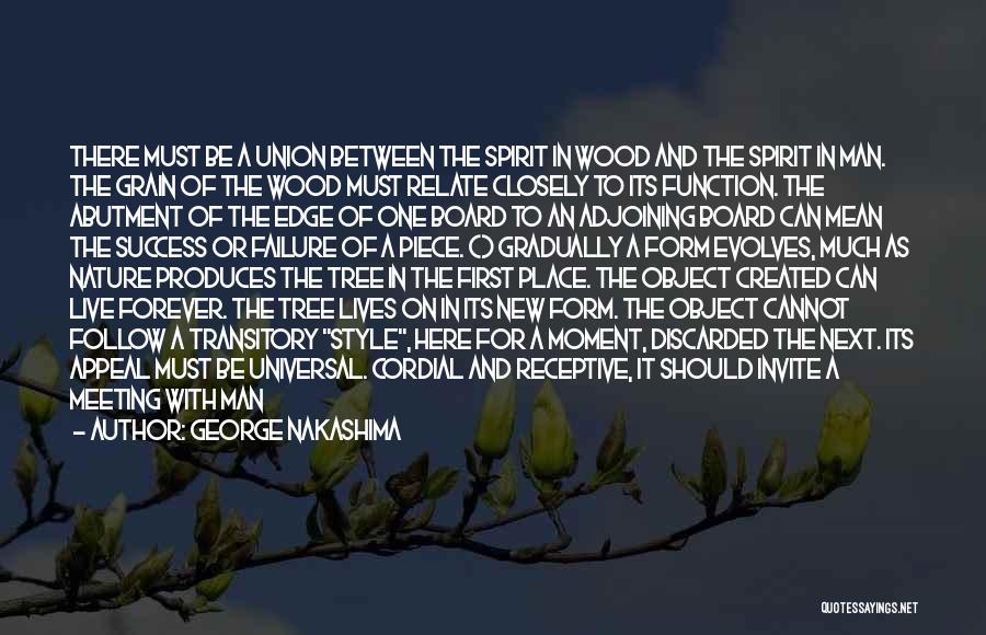 George Nakashima Quotes: There Must Be A Union Between The Spirit In Wood And The Spirit In Man. The Grain Of The Wood