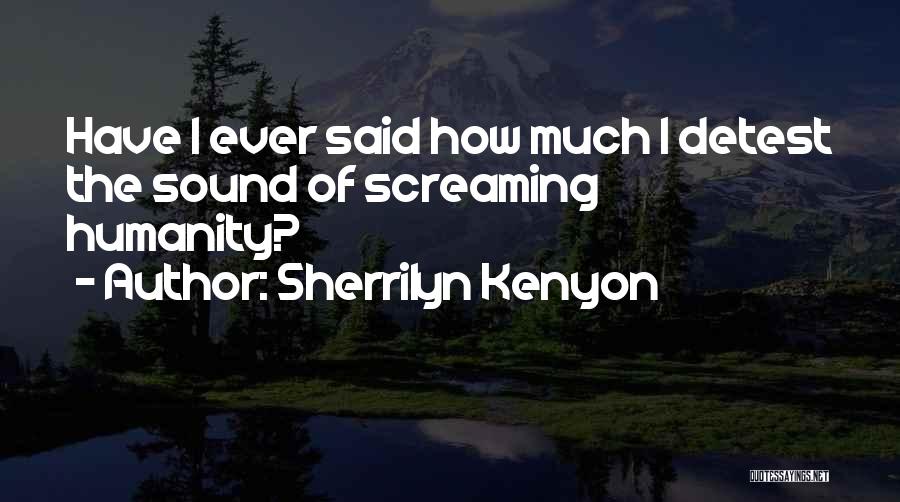 Sherrilyn Kenyon Quotes: Have I Ever Said How Much I Detest The Sound Of Screaming Humanity?