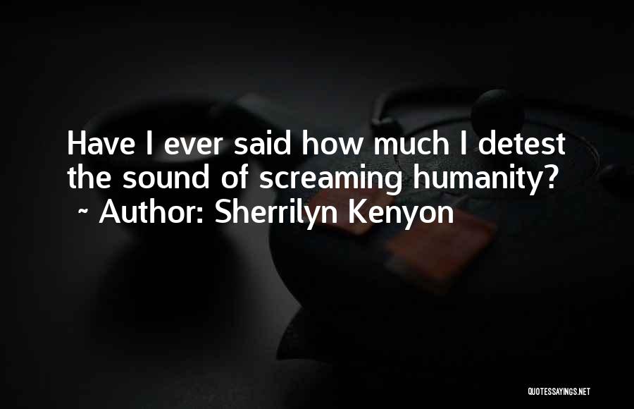 Sherrilyn Kenyon Quotes: Have I Ever Said How Much I Detest The Sound Of Screaming Humanity?