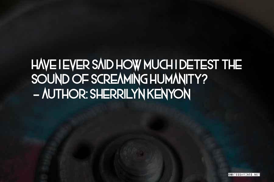 Sherrilyn Kenyon Quotes: Have I Ever Said How Much I Detest The Sound Of Screaming Humanity?