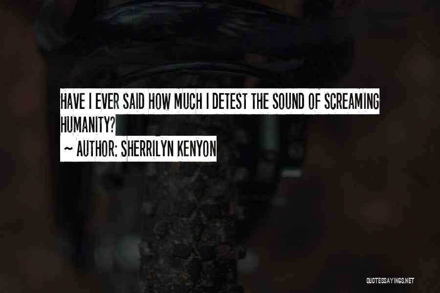 Sherrilyn Kenyon Quotes: Have I Ever Said How Much I Detest The Sound Of Screaming Humanity?