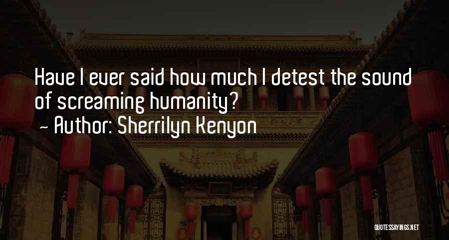 Sherrilyn Kenyon Quotes: Have I Ever Said How Much I Detest The Sound Of Screaming Humanity?