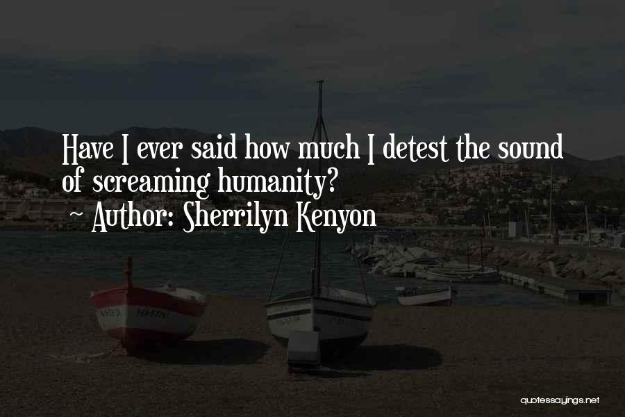 Sherrilyn Kenyon Quotes: Have I Ever Said How Much I Detest The Sound Of Screaming Humanity?
