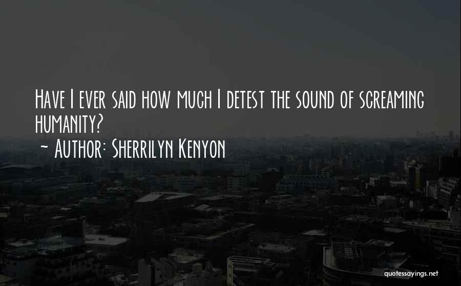 Sherrilyn Kenyon Quotes: Have I Ever Said How Much I Detest The Sound Of Screaming Humanity?