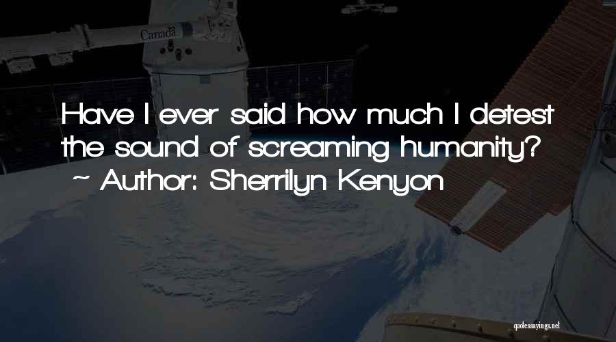 Sherrilyn Kenyon Quotes: Have I Ever Said How Much I Detest The Sound Of Screaming Humanity?
