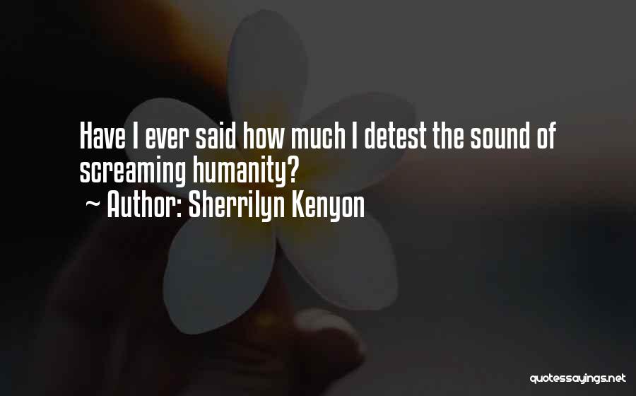 Sherrilyn Kenyon Quotes: Have I Ever Said How Much I Detest The Sound Of Screaming Humanity?