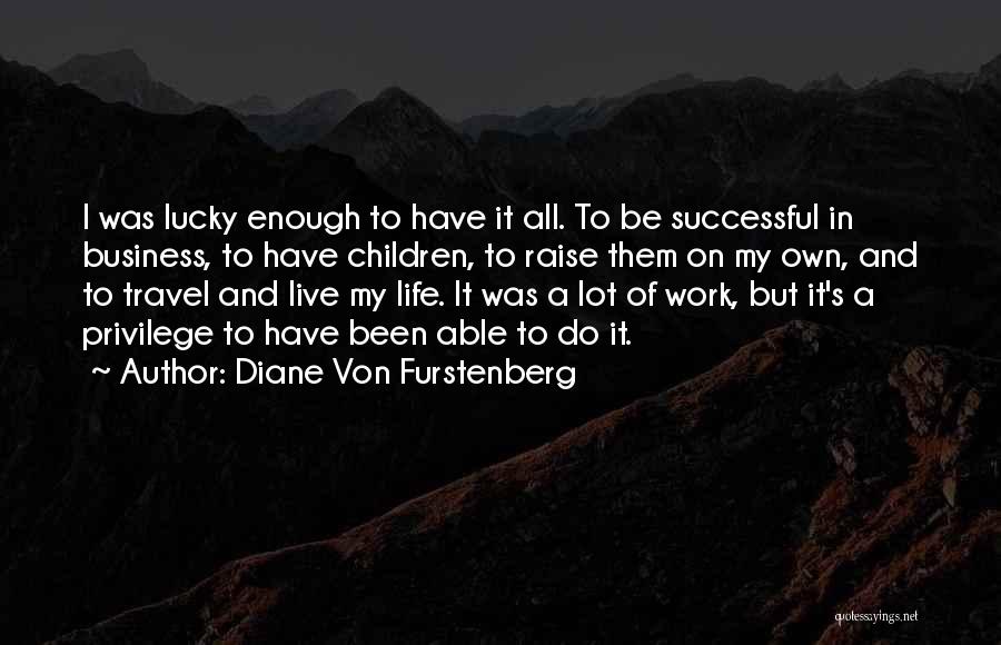 Diane Von Furstenberg Quotes: I Was Lucky Enough To Have It All. To Be Successful In Business, To Have Children, To Raise Them On