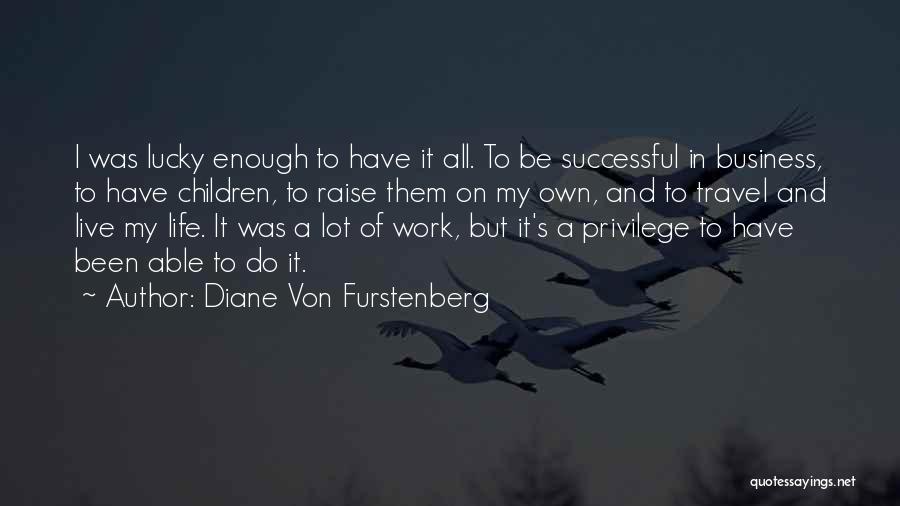 Diane Von Furstenberg Quotes: I Was Lucky Enough To Have It All. To Be Successful In Business, To Have Children, To Raise Them On