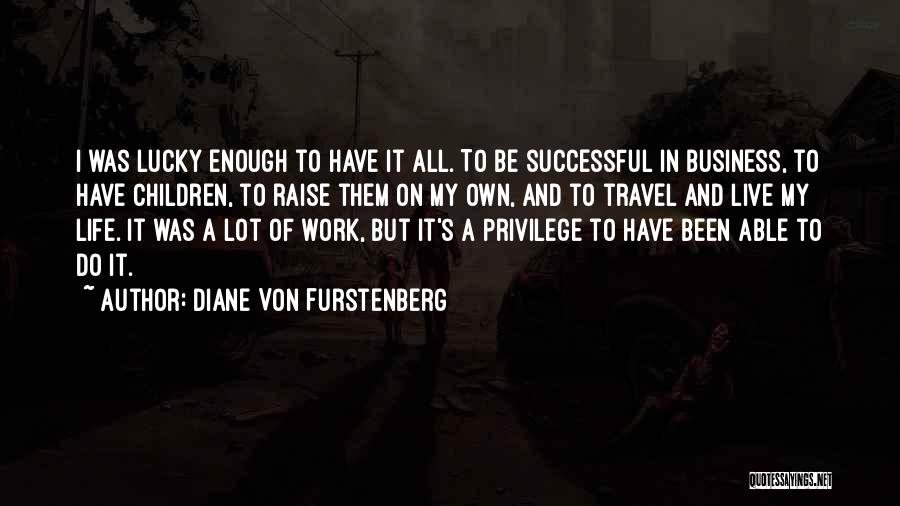 Diane Von Furstenberg Quotes: I Was Lucky Enough To Have It All. To Be Successful In Business, To Have Children, To Raise Them On