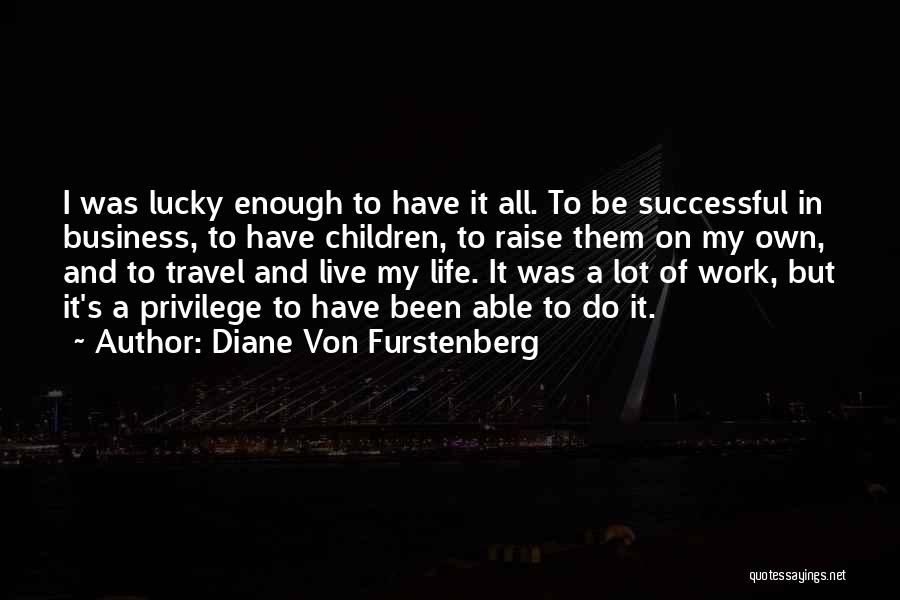 Diane Von Furstenberg Quotes: I Was Lucky Enough To Have It All. To Be Successful In Business, To Have Children, To Raise Them On