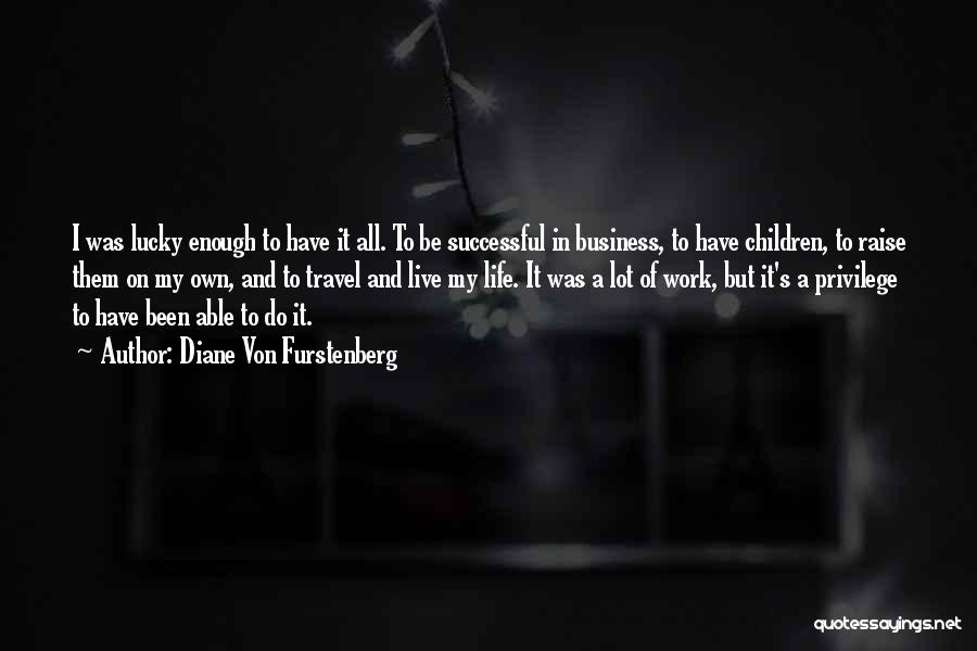 Diane Von Furstenberg Quotes: I Was Lucky Enough To Have It All. To Be Successful In Business, To Have Children, To Raise Them On