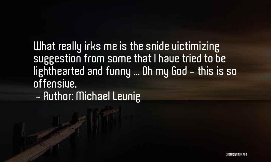 Michael Leunig Quotes: What Really Irks Me Is The Snide Victimizing Suggestion From Some That I Have Tried To Be Lighthearted And Funny