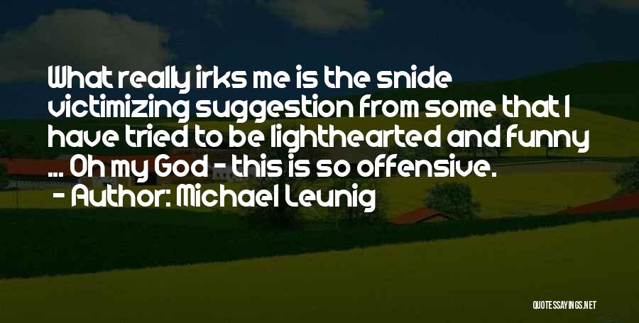 Michael Leunig Quotes: What Really Irks Me Is The Snide Victimizing Suggestion From Some That I Have Tried To Be Lighthearted And Funny